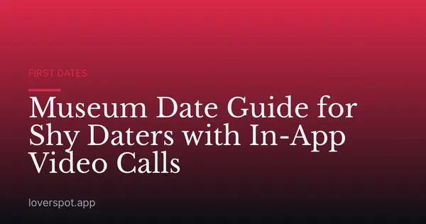 Museum Date Guide for Shy Daters with In-App Video Calls