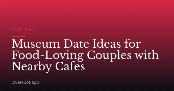 Museum Date Ideas for Food-Loving Couples with Nearby Cafes