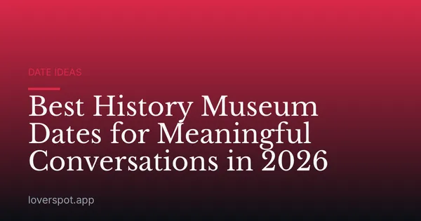 Best History Museum Dates for Meaningful Conversations in 2026