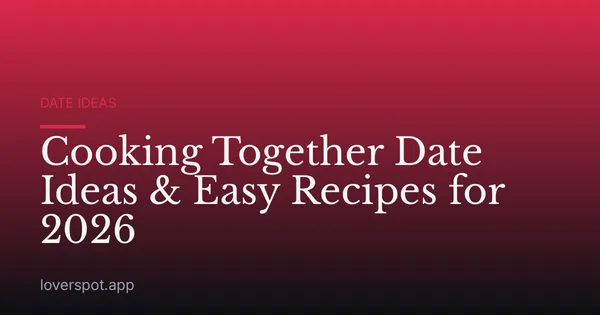 Cooking Together Date Ideas & Easy Recipes for 2026