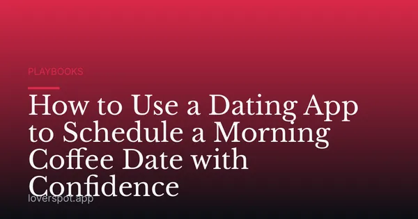 How to Use a Dating App to Schedule a Morning Coffee Date with Confidence