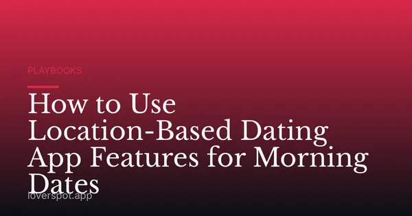 How to Use Location-Based Dating App Features for Morning Dates