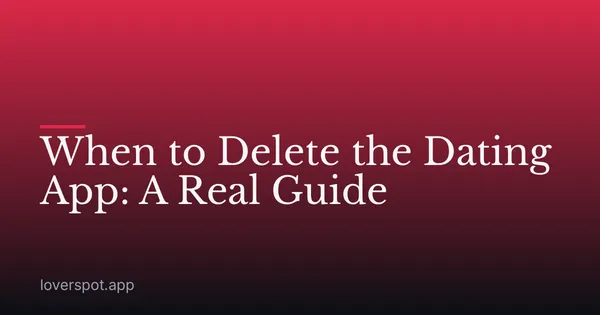 When to Delete the Dating App: A Real Guide