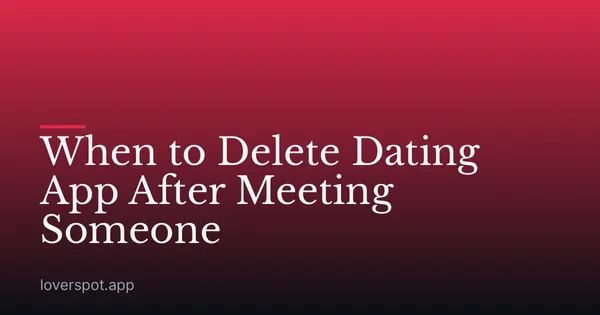 When to Delete Dating App After Meeting Someone