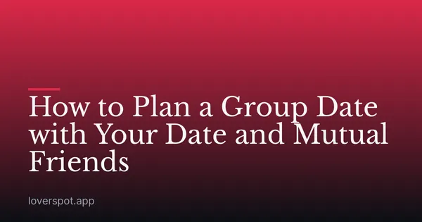 How to Plan a Group Date with Your Date and Mutual Friends
