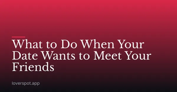 What to Do When Your Date Wants to Meet Your Friends