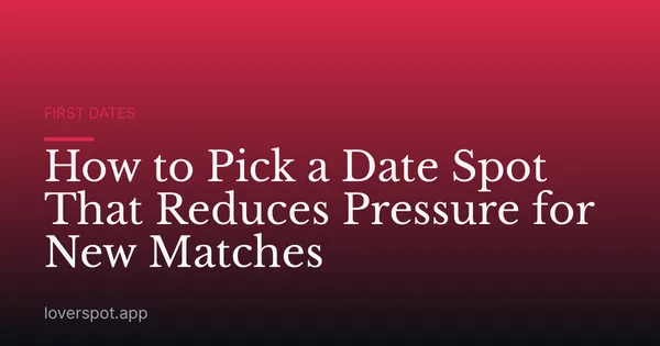 How to Pick a Date Spot That Reduces Pressure for New Matches
