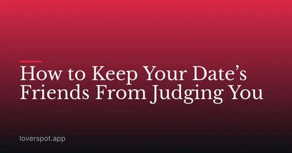 How to Keep Your Date’s Friends From Judging You