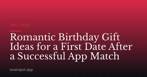 Romantic Birthday Gift Ideas for a First Date After a Successful App Match