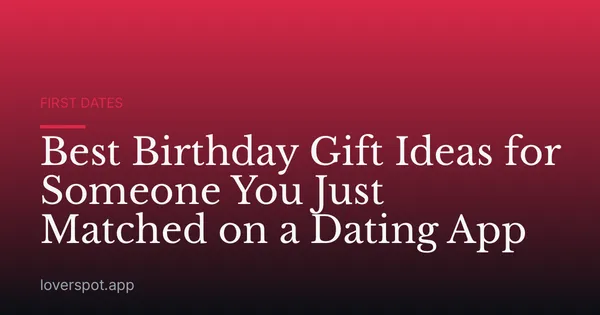 Best Birthday Gift Ideas for Someone You Just Matched on a Dating App