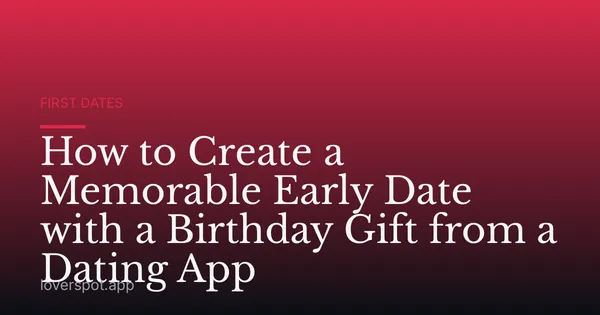 How to Create a Memorable Early Date with a Birthday Gift from a Dating App