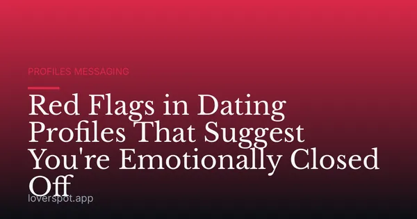 Red Flags in Dating Profiles That Suggest You're Emotionally Closed Off