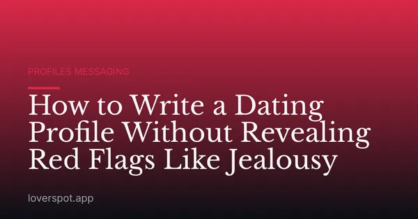 How to Write a Dating Profile Without Revealing Red Flags Like Jealousy