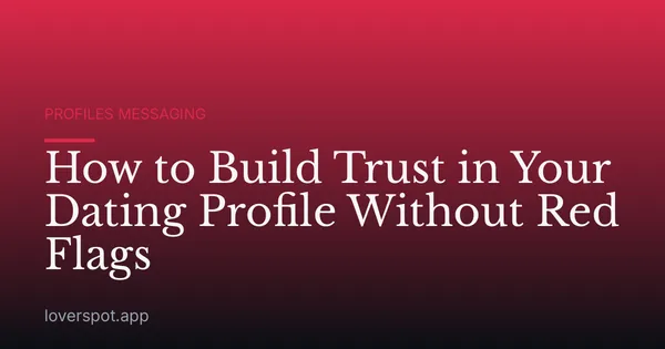 How to Build Trust in Your Dating Profile Without Red Flags