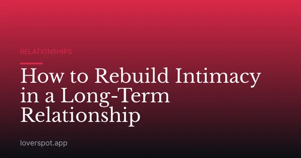 How to Rebuild Intimacy in a Long-Term Relationship