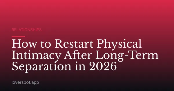 How to Restart Physical Intimacy After Long-Term Separation in 2026