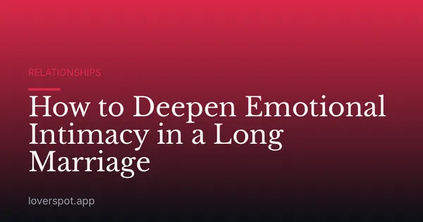 How to Deepen Emotional Intimacy in a Long Marriage