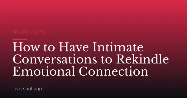 How to Have Intimate Conversations to Rekindle Emotional Connection