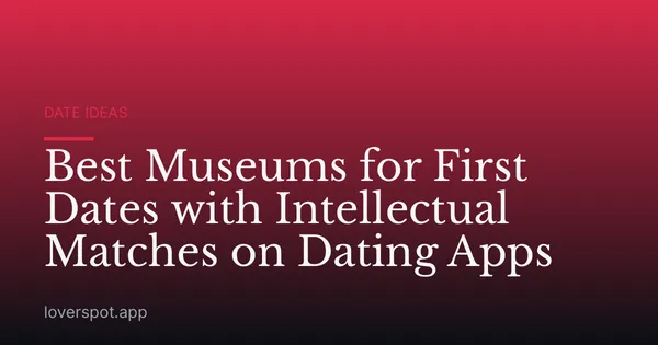 Best Museums for First Dates with Intellectual Matches on Dating Apps