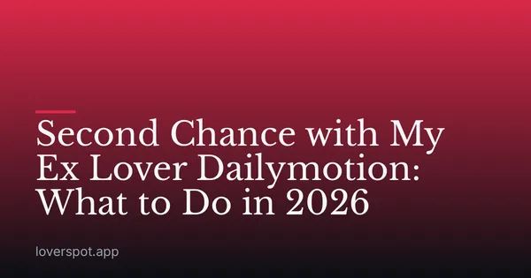 Second Chance with My Ex Lover Dailymotion: What to Do in 2026