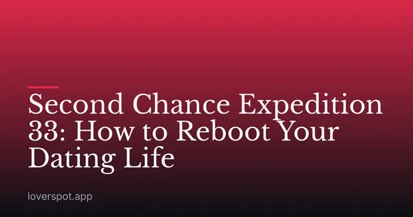 Second Chance Expedition 33: How to Reboot Your Dating Life
