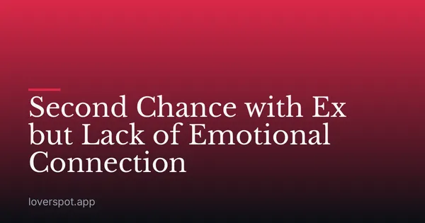 Second Chance with Ex but Lack of Emotional Connection