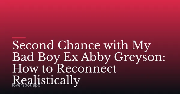 Second Chance with My Bad Boy Ex Abby Greyson: How to Reconnect Realistically