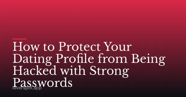 How to Protect Your Dating Profile from Being Hacked with Strong Passwords