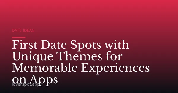 First Date Spots with Unique Themes for Memorable Experiences on Apps
