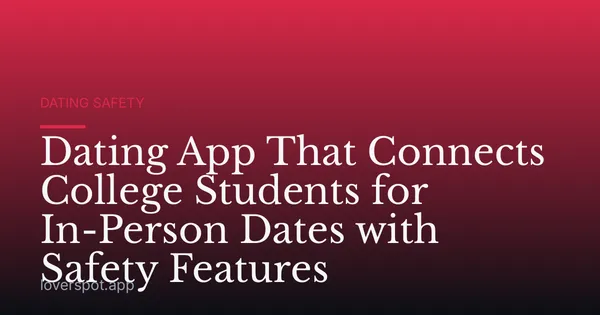 Dating App That Connects College Students for In-Person Dates with Safety Features