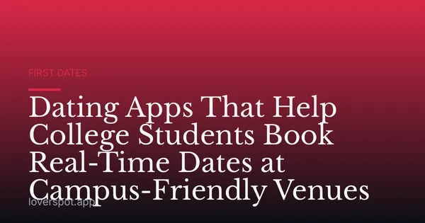 Dating Apps That Help College Students Book Real-Time Dates at Campus-Friendly Venues