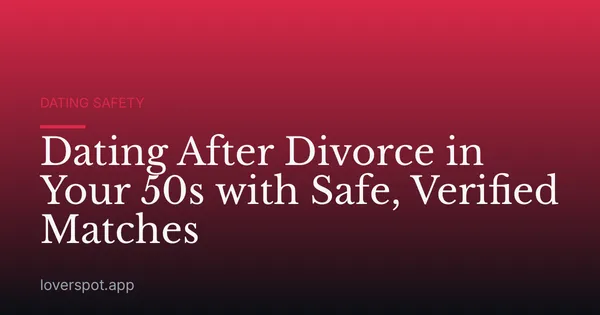 Dating After Divorce in Your 50s with Safe, Verified Matches