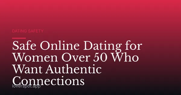 Safe Online Dating for Women Over 50 Who Want Authentic Connections