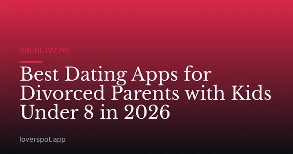 Best Dating Apps for Divorced Parents with Kids Under 8 in 2026