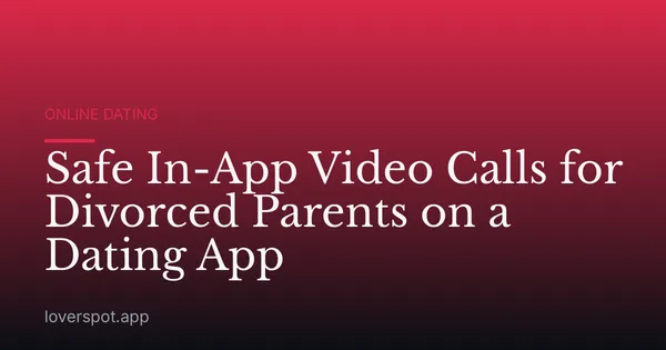 Safe In-App Video Calls for Divorced Parents on a Dating App