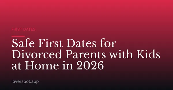Safe First Dates for Divorced Parents with Kids at Home in 2026