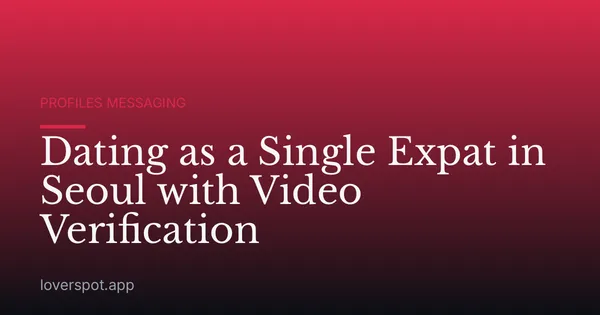 Dating as a Single Expat in Seoul with Video Verification