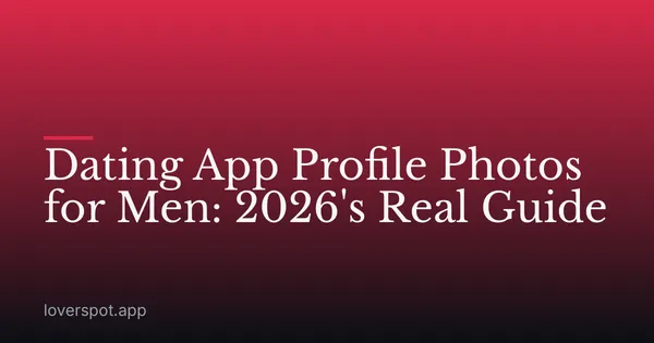 Dating App Profile Photos for Men: 2026's Real Guide