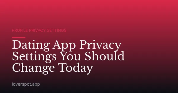 Dating App Privacy Settings You Should Change Today