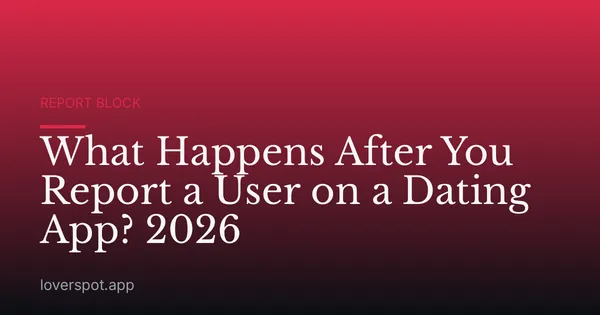 What Happens After You Report a User on a Dating App? 2026