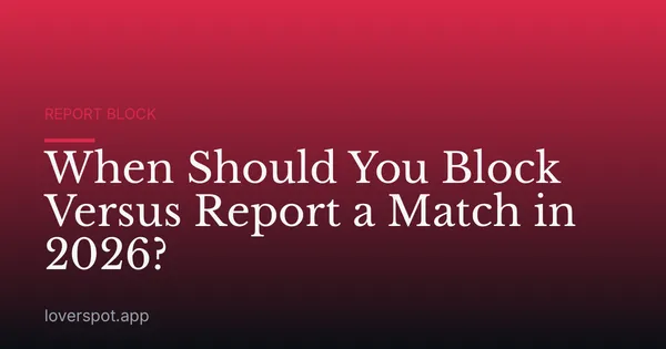 When Should You Block Versus Report a Match in 2026?