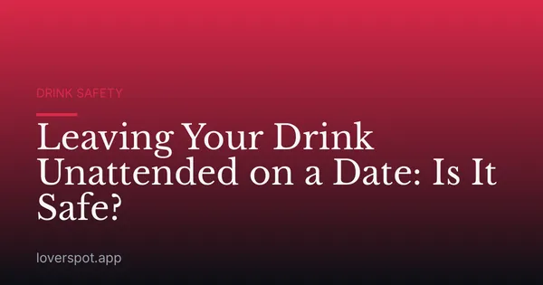 Leaving Your Drink Unattended on a Date: Is It Safe?