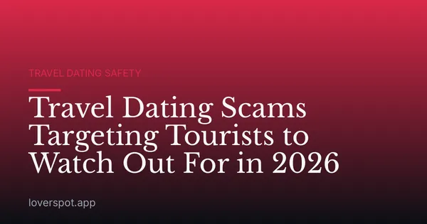 Travel Dating Scams Targeting Tourists to Watch Out For in 2026