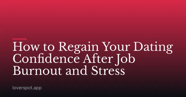 How to Regain Your Dating Confidence After Job Burnout and Stress