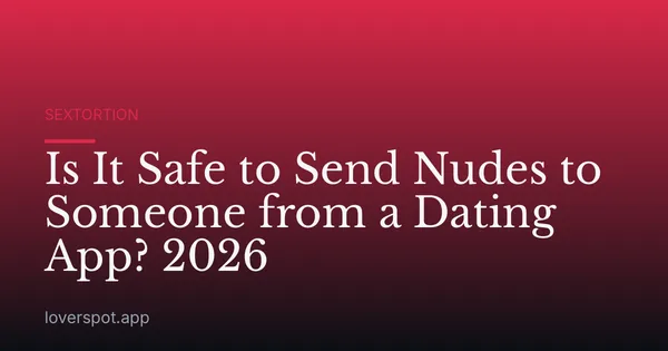 Is It Safe to Send Nudes to Someone from a Dating App? 2026