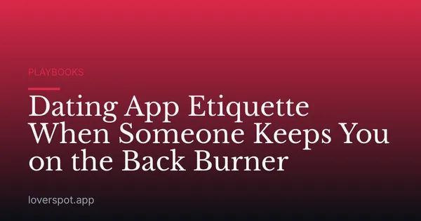 Dating App Etiquette When Someone Keeps You on the Back Burner