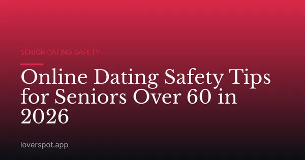 Online Dating Safety Tips for Seniors Over 60 in 2026