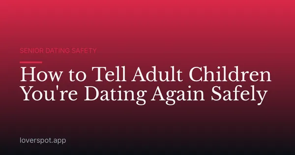 How to Tell Adult Children You're Dating Again Safely
