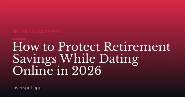 How to Protect Retirement Savings While Dating Online in 2026