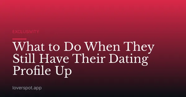 What to Do When They Still Have Their Dating Profile Up